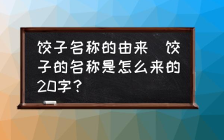 饺子名称的由来(饺子的名称是怎么来的20字？)