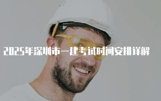 2025年深圳市一建考试时间安排详解