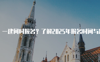 一建何时报名？了解2025年报名时间与流程