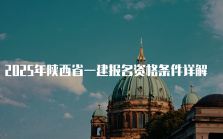 2025年陕西省一建报名资格条件详解
