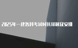 2025年一建各科考试时长详解及安排