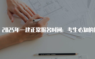 2025年一建正常报名时间：考生必知的报考信息