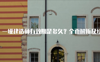一级建造师有效期是多久？全面解析及续期指南