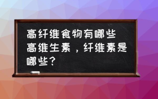 高纤维食物有哪些(高维生素，纤维素是哪些？)