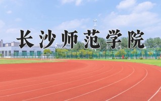 长沙师范学院好不好？附长沙师范学院最好的专业排名