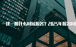 一建一般什么时候报名？2025年报名时间详解