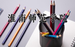 淮南师范学院最厉害的专业-2024淮南师范学院最好专业