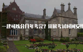 一建可以分几年考完？详解考试时间安排与规划
