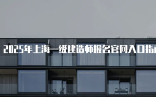 2025年上海一级建造师报名官网入口指南