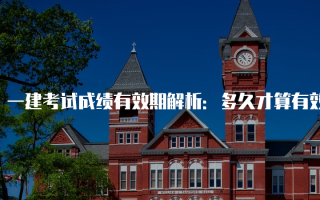 一建考试成绩有效期解析：多久才算有效？