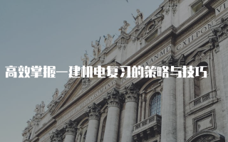 高效掌握一建机电复习的策略与技巧