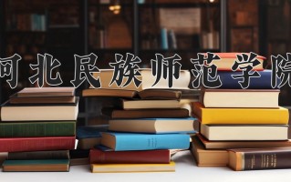 河北民族师范学院最厉害的专业-2024河北民族师范学院最好专业
