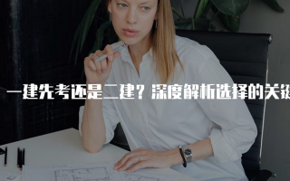 一建先考还是二建？深度解析选择的关键