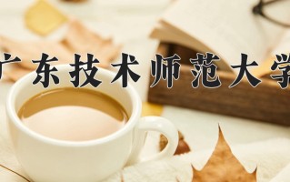 广东技术师范大学好不好？附广东技术师范大学最好的专业排名