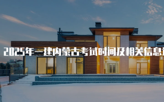 2025年一建内蒙古考试时间及相关信息详解
