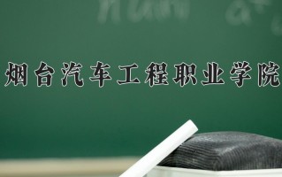 2025年烟台汽车工程职业学院在新疆计划招生人数（附学费及专业录取分)