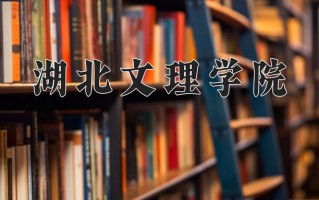 湖北文理学院好不好？附湖北文理学院最好的专业排名