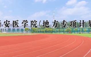 西安医学院(地方专项计划)学费多少钱一年：5000-6500元/年（2025填报参考）