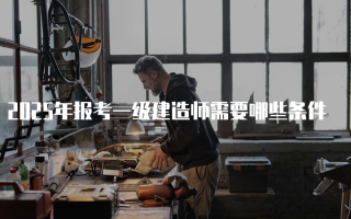 2025年报考一级建造师需要哪些条件