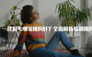 一建报考哪家机构好？全面解析培训机构选择