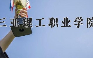 三亚理工职业学院学费多少钱一年：12000-13500元/年（2025填报参考）