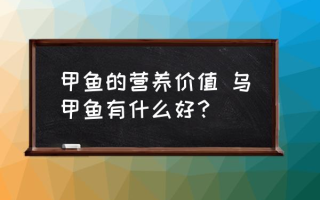 甲鱼的营养价值 乌甲鱼有什么好？