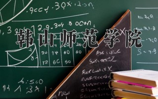 韩山师范学院好不好？附韩山师范学院最好的专业排名