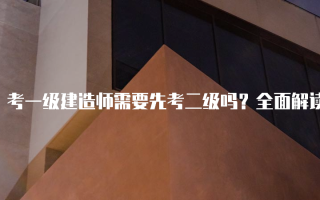 考一级建造师需要先考二级吗？全面解读与分析