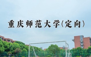 2024重庆师范大学(定向)录取分数线，重庆录取最低分561