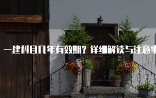 一建科目几年有效期？详细解读与注意事项