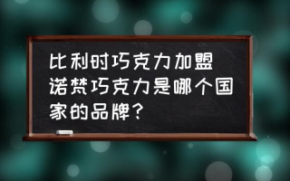 比利时巧克力加盟(诺梵巧克力是哪个国家的品牌？)