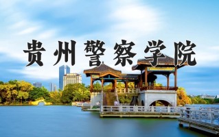 贵州警察学院王牌专业排名-含2025年全国各省录取最低分数线