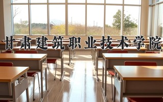 2024年甘肃建筑职业技术学院录取分数线，河北最低342分