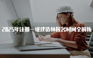 2025年注册一级建造师报名时间全解析