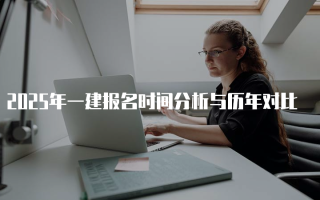 2025年一建报名时间分析与历年对比