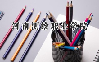 2024河南测绘职业学院录取分数线：江苏最低291分