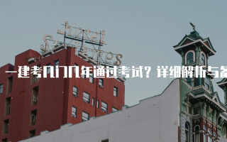 一建考几门几年通过考试？详细解析与备考策略