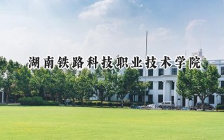 2024湖南铁路科技职业技术学院录取分数线：江苏最低422分