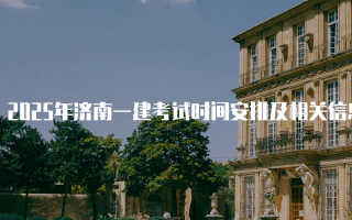 2025年济南一建考试时间安排及相关信息
