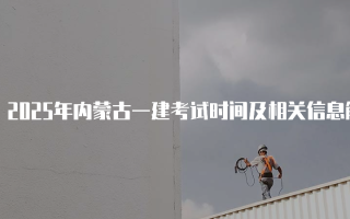 2025年内蒙古一建考试时间及相关信息解读