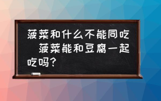 菠菜和什么不能同吃(菠菜能和豆腐一起吃吗？)