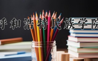 2024年呼和浩特民族学院录取分数线，河北最低490分