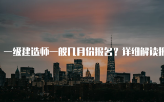 一级建造师一般几月份报名？详细解读报名时间与流程