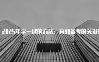 2025年学一建的方法：高效备考的关键策略