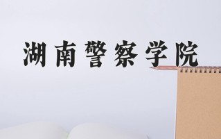 湖南警察学院最厉害的专业-2024湖南警察学院最好专业