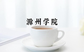 2024滁州学院录取分数线：山西最低461分