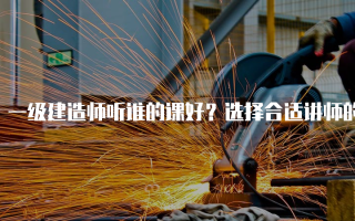 一级建造师听谁的课好？选择合适讲师的指南