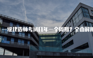 一级建造师考试几年一个周期？全面解析与备考建议