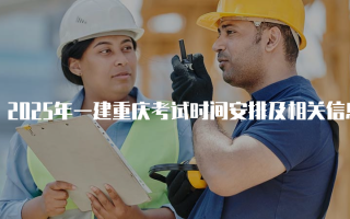 2025年一建重庆考试时间安排及相关信息详解