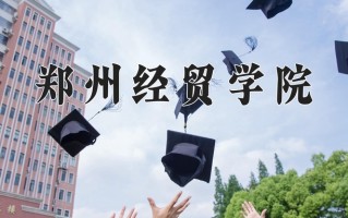 郑州经贸学院最厉害的专业-2024郑州经贸学院最好专业